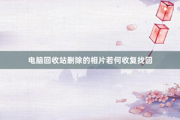 电脑回收站删除的相片若何收复找回