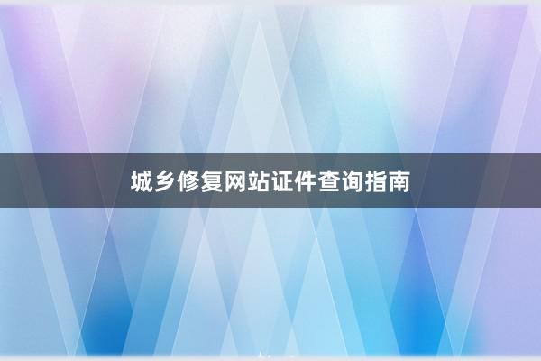 城乡修复网站证件查询指南