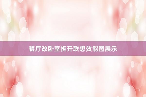 餐厅改卧室拆开联想效能图展示