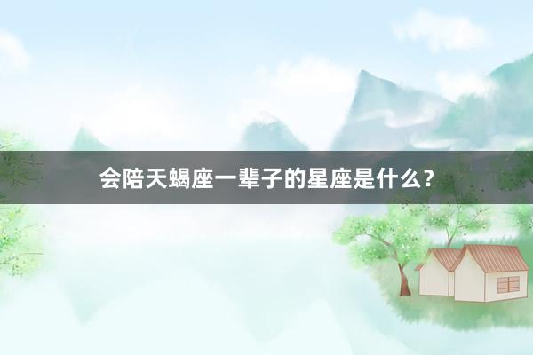 会陪天蝎座一辈子的星座是什么？