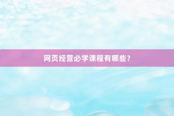 网页经营必学课程有哪些？