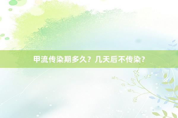 甲流传染期多久？几天后不传染？