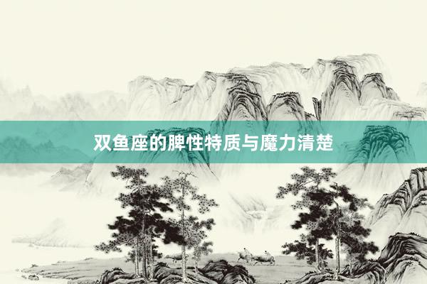 双鱼座的脾性特质与魔力清楚