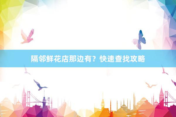隔邻鲜花店那边有？快速查找攻略