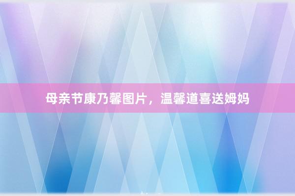 母亲节康乃馨图片，温馨道喜送姆妈