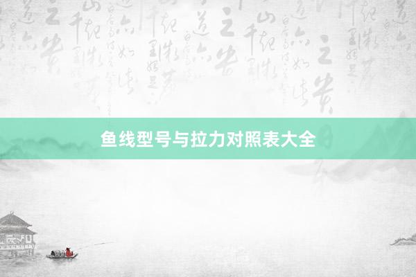 鱼线型号与拉力对照表大全