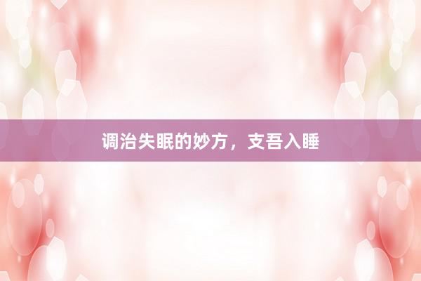 调治失眠的妙方，支吾入睡