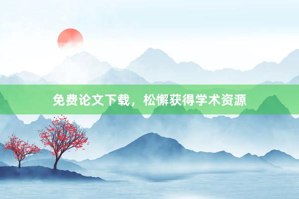 免费论文下载，松懈获得学术资源