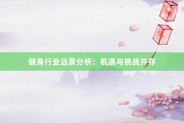健身行业远景分析:机遇与挑战并存