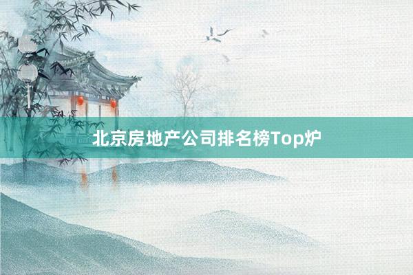 北京房地产公司排名榜Top炉
